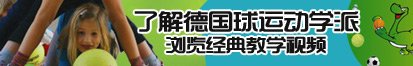 日本大鸡巴操骚逼了解德国球运动学派，浏览经典教学视频。